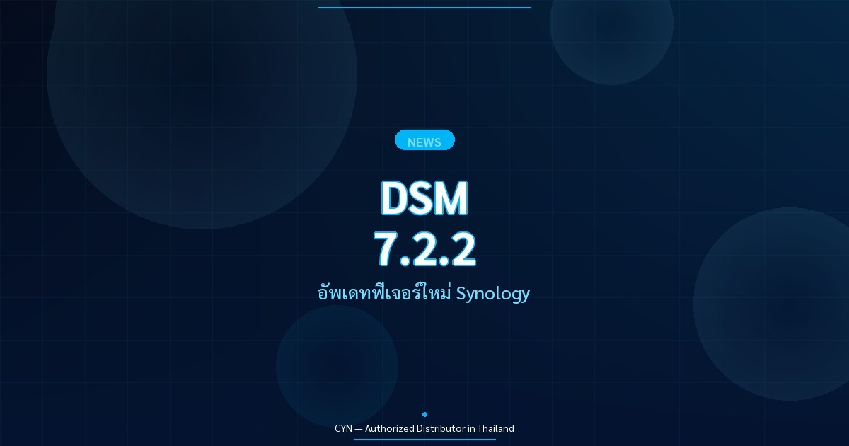 DSM 7.2.2 - อัพเดทฟีเจอร์ใหม่ Synology | CYN Communication