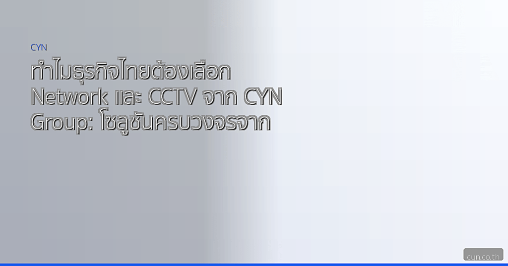 ทำไมธุรกิจไทยต้องเลือก Network และ CCTV จาก CYN Group: โซลูชันครบวงจรจากแบรนด์ชั้นนำ Peplink, Cisco, HIKVISION และอื่น ๆ