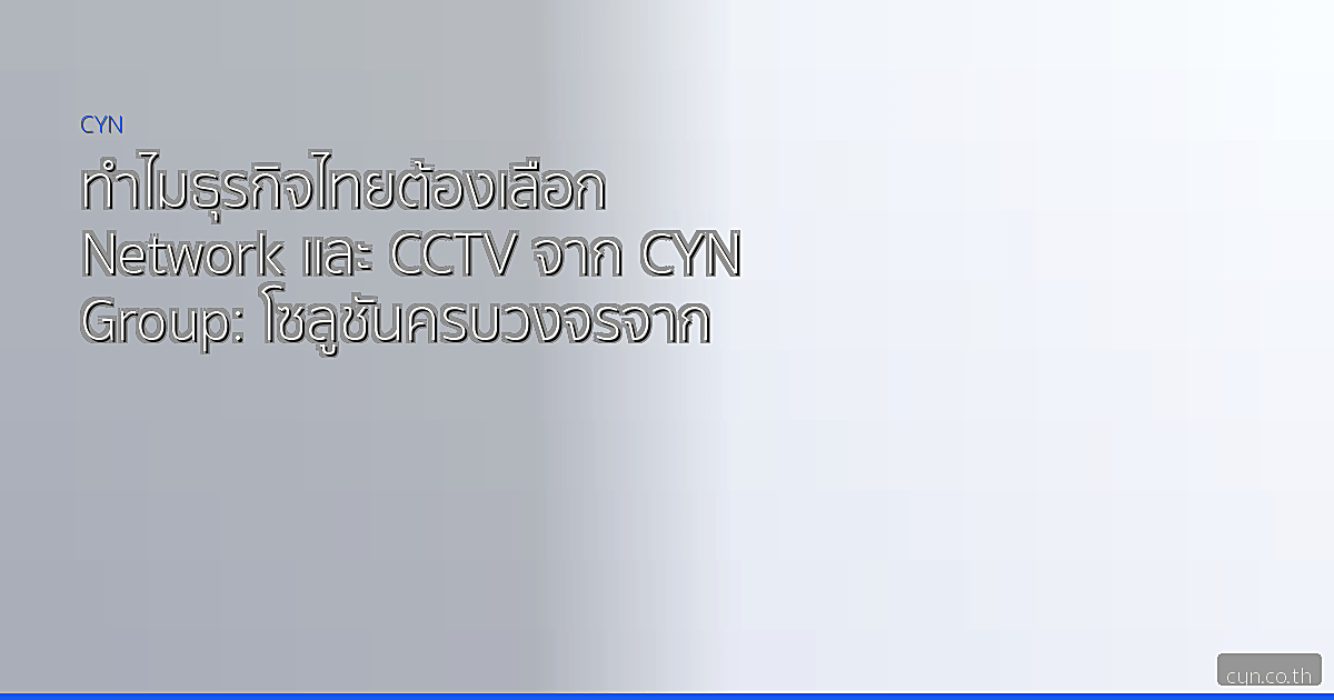 ทำไมธุรกิจไทยต้องเลือก Network และ CCTV จาก CYN Group: โซลูชันครบวงจรจากแบรนด์ชั้นนำ Peplink, Cisco, HIKVISION และอื่น ๆ
