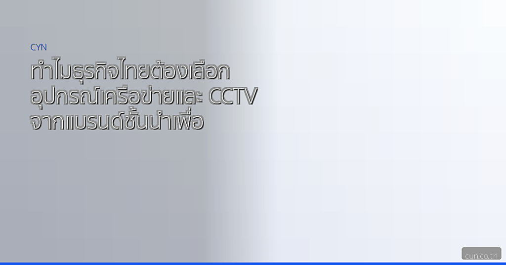 ทำไมธุรกิจไทยต้องเลือกอุปกรณ์เครือข่ายและ CCTV จากแบรนด์ชั้นนำเพื่อความปลอดภัยและประสิทธิภาพสูงสุด